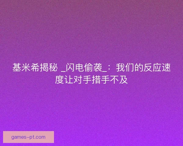 基米希揭秘 _闪电偷袭_：我们的反应速度让对手措手不及