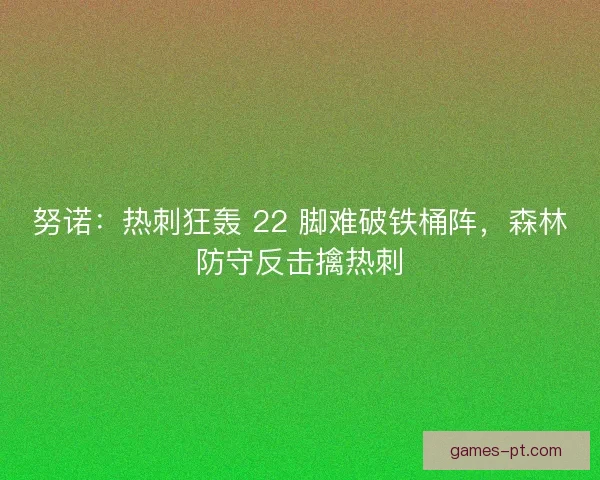 努诺：热刺狂轰 22 脚难破铁桶阵，森林防守反击擒热刺