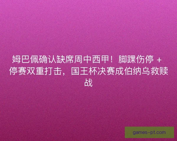 姆巴佩确认缺席周中西甲！脚踝伤停 + 停赛双重打击，国王杯决赛成伯纳乌救赎战